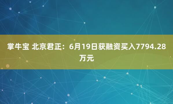 掌牛宝 北京君正：6月19日获融资买入7794.28万元