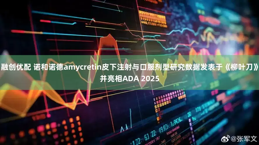 融创优配 诺和诺德amycretin皮下注射与口服剂型研究数据发表于《柳叶刀》并亮相ADA 2025