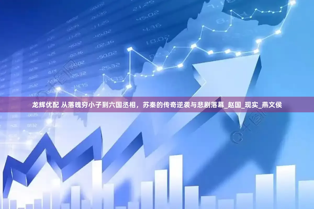 龙辉优配 从落魄穷小子到六国丞相，苏秦的传奇逆袭与悲剧落幕_赵国_现实_燕文侯