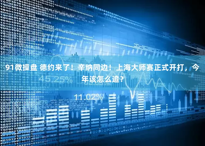 91微操盘 德约来了！辛纳同边！上海大师赛正式开打，今年该怎么追？