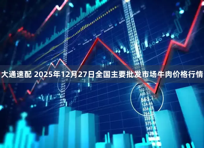 大通速配 2025年12月27日全国主要批发市场牛肉价格行情