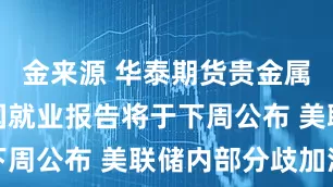 金来源 华泰期货贵金属周报：美国就业报告将于下周公布 美联储内部分歧加深